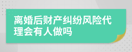 离婚后财产纠纷风险代理会有人做吗