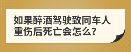 如果醉酒驾驶致同车人重伤后死亡会怎么？