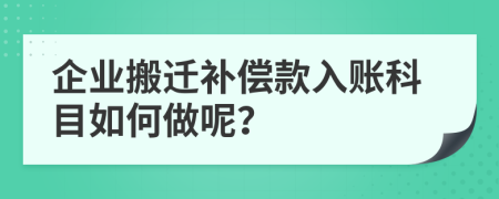 企业搬迁补偿款入账科目如何做呢？