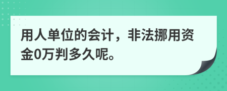 用人单位的会计，非法挪用资金0万判多久呢。