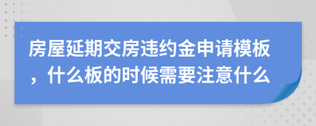 房屋延期交房违约金申请模板，什么板的时候需要注意什么