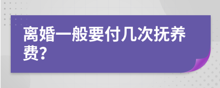 离婚一般要付几次抚养费？