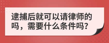 逮捕后就可以请律师的吗，需要什么条件吗？