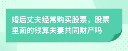 婚后丈夫经常购买股票，股票里面的钱算夫妻共同财产吗