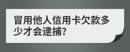 冒用他人信用卡欠款多少才会逮捕？