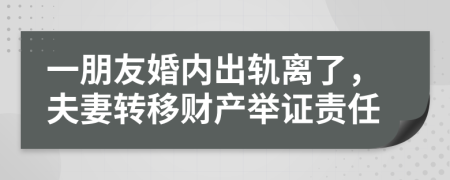 一朋友婚内出轨离了，夫妻转移财产举证责任