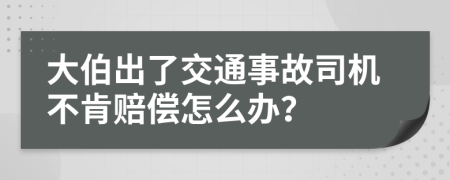 大伯出了交通事故司机不肯赔偿怎么办？