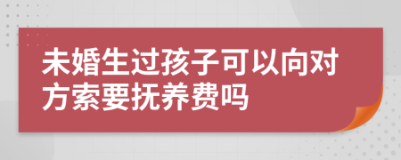 未婚生过孩子可以向对方索要抚养费吗