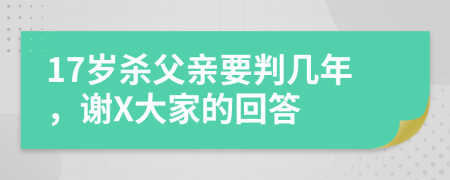 17岁杀父亲要判几年，谢X大家的回答