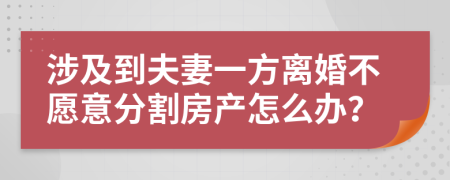 涉及到夫妻一方离婚不愿意分割房产怎么办？