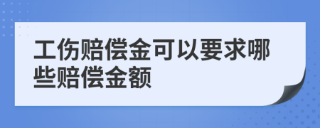 工伤赔偿金可以要求哪些赔偿金额