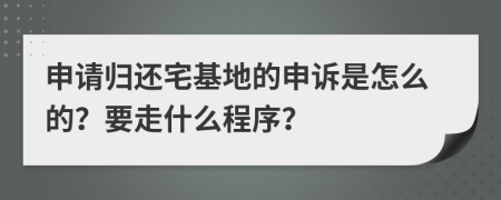 申请归还宅基地的申诉是怎么的？要走什么程序？