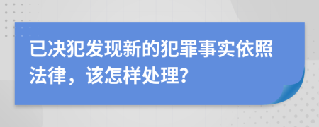 已决犯发现新的犯罪事实依照法律，该怎样处理？