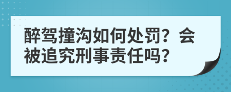 醉驾撞沟如何处罚？会被追究刑事责任吗？