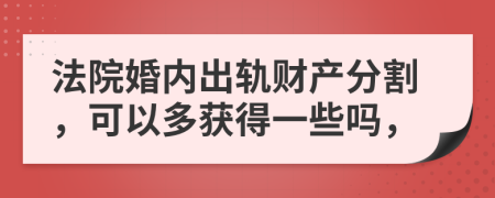 法院婚内出轨财产分割，可以多获得一些吗，