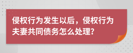 侵权行为发生以后，侵权行为夫妻共同债务怎么处理？