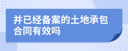 并已经备案的土地承包合同有效吗