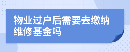 物业过户后需要去缴纳维修基金吗