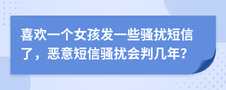 喜欢一个女孩发一些骚扰短信了，恶意短信骚扰会判几年？