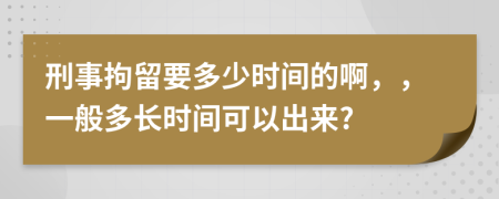 刑事拘留要多少时间的啊，，一般多长时间可以出来?