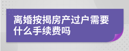 离婚按揭房产过户需要什么手续费吗