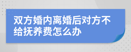 双方婚内离婚后对方不给抚养费怎么办