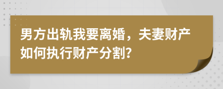 男方出轨我要离婚，夫妻财产如何执行财产分割？