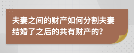 夫妻之间的财产如何分割夫妻结婚了之后的共有财产的？