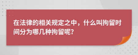 在法律的相关规定之中，什么叫拘留时间分为哪几种拘留呢？