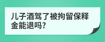 儿子酒驾了被拘留保释金能退吗?