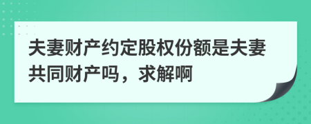 夫妻财产约定股权份额是夫妻共同财产吗，求解啊