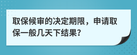 取保候审的决定期限，申请取保一般几天下结果？