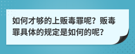 如何才够的上贩毒罪呢？贩毒罪具体的规定是如何的呢？