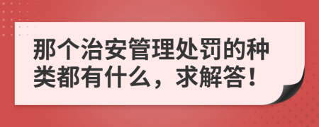 那个治安管理处罚的种类都有什么，求解答！