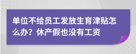 单位不给员工发放生育津贴怎么办？休产假也没有工资