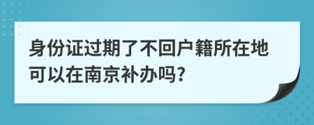 身份证过期了不回户籍所在地可以在南京补办吗?