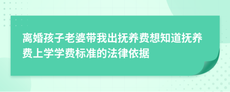 离婚孩子老婆带我出抚养费想知道抚养费上学学费标准的法律依据