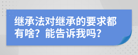 继承法对继承的要求都有啥？能告诉我吗？