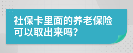 社保卡里面的养老保险可以取出来吗？