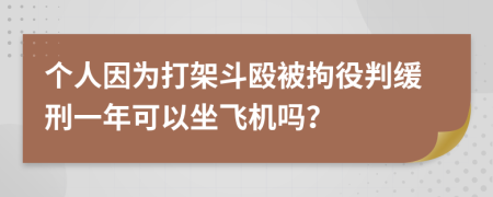 个人因为打架斗殴被拘役判缓刑一年可以坐飞机吗？
