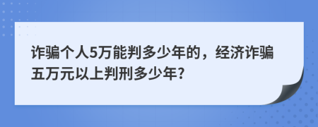 诈骗个人5万能判多少年的，经济诈骗五万元以上判刑多少年?