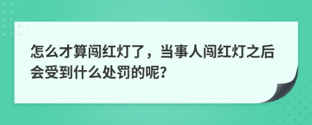 怎么才算闯红灯了，当事人闯红灯之后会受到什么处罚的呢？