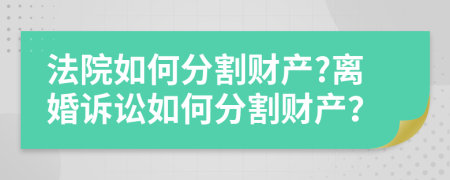 法院如何分割财产?离婚诉讼如何分割财产？