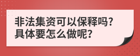 非法集资可以保释吗?具体要怎么做呢？