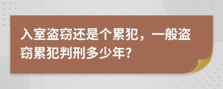 入室盗窃还是个累犯，一般盗窃累犯判刑多少年?