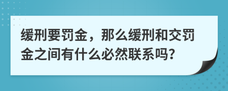 缓刑要罚金，那么缓刑和交罚金之间有什么必然联系吗？