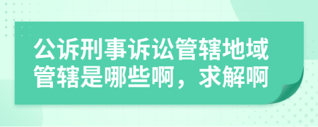 公诉刑事诉讼管辖地域管辖是哪些啊，求解啊