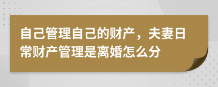 自己管理自己的财产，夫妻日常财产管理是离婚怎么分