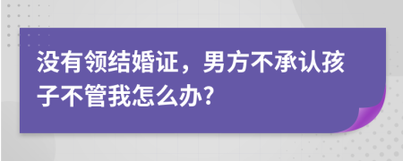 没有领结婚证，男方不承认孩子不管我怎么办?