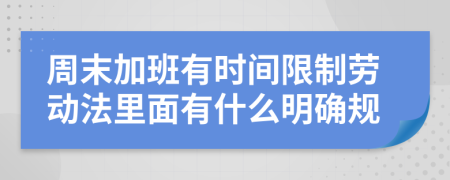 周末加班有时间限制劳动法里面有什么明确规